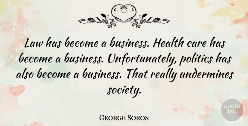 George Soros Quote About Law, Care, Health Care: Law Has Become A Business...