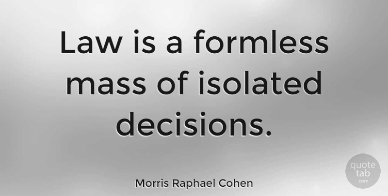 Morris Raphael Cohen Quote About Law, Decision, Mass: Law Is A Formless Mass...