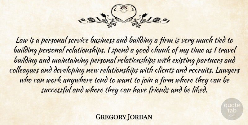 Gregory Jordan Quote About Anywhere, Building, Business, Chunk, Clients: Law Is A Personal Service...