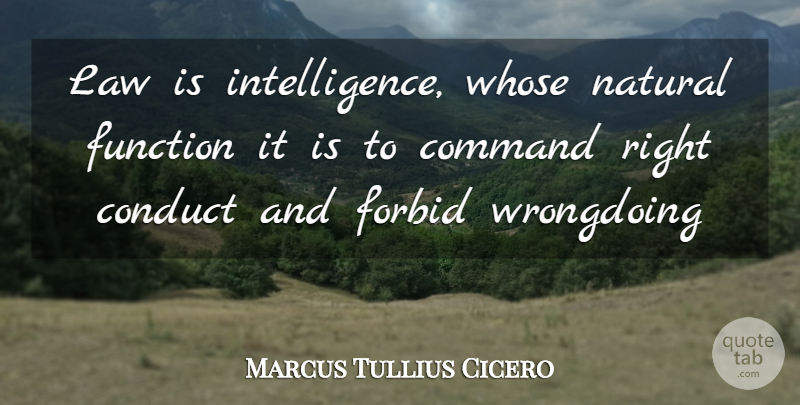 Marcus Tullius Cicero Quote About Command, Conduct, Forbid, Function, Law: Law Is Intelligence Whose Natural...