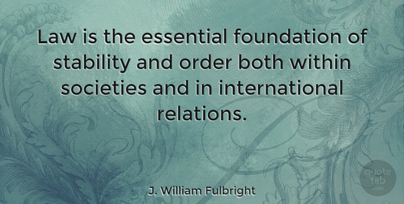 J. William Fulbright Quote About Order, Law, Essentials: Law Is The Essential Foundation...