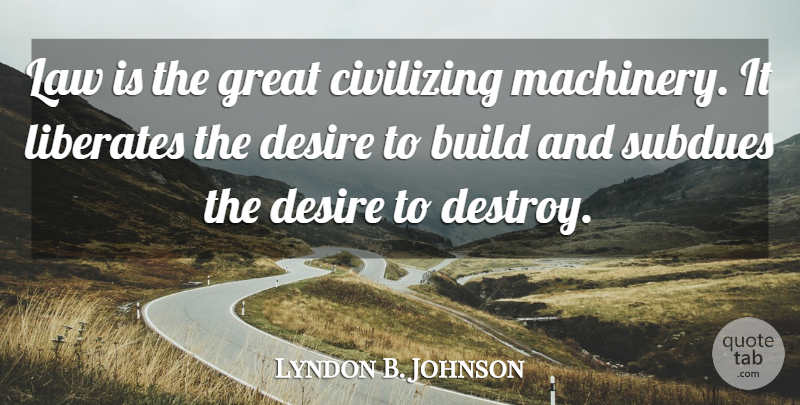 Lyndon B. Johnson Quote About Law, Desire, Machinery: Law Is The Great Civilizing...