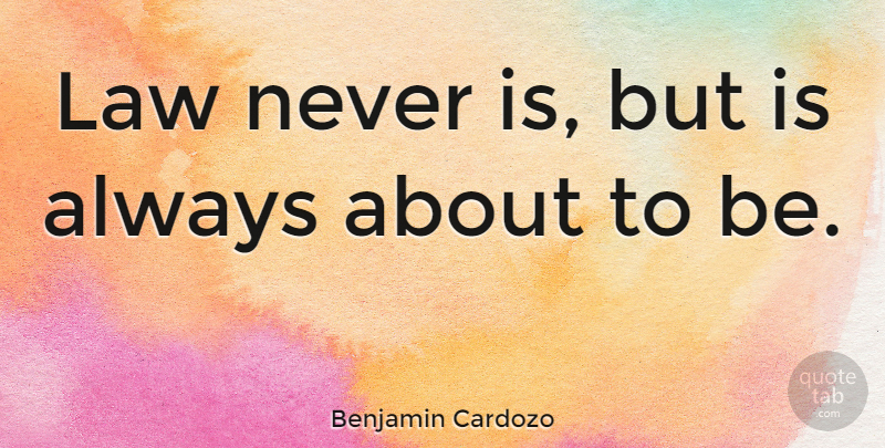 Benjamin Cardozo Quote About Law: Law Never Is But Is...
