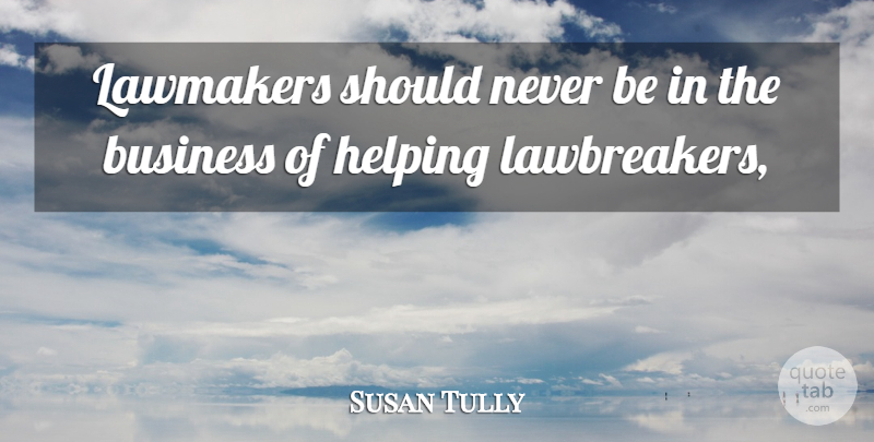 Susan Tully Quote About Business, Helping: Lawmakers Should Never Be In...