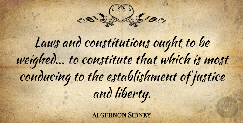 Algernon Sidney Quote About Law, Justice, Liberty: Laws And Constitutions Ought To...