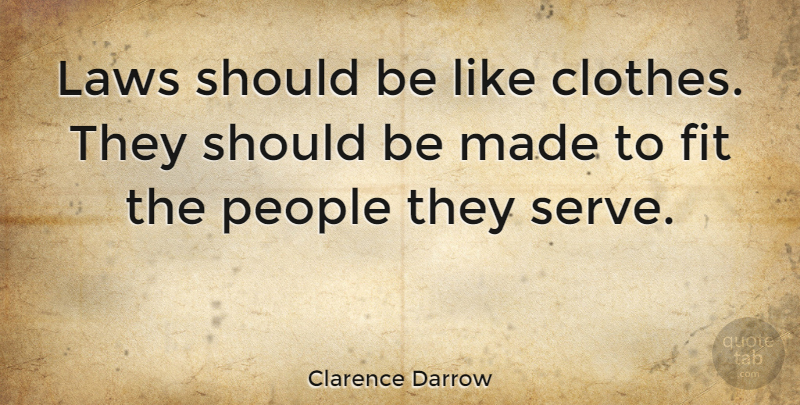 Clarence Darrow Quote About Clothes, Fit, Laws, People: Laws Should Be Like Clothes...