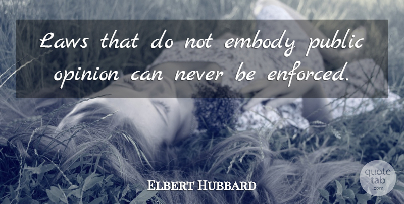 Elbert Hubbard Quote About Law, Public Opinion, Opinion: Laws That Do Not Embody...
