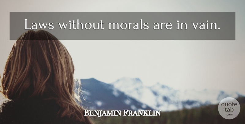 Benjamin Franklin Quote About Law, Liberty, Moral: Laws Without Morals Are In...