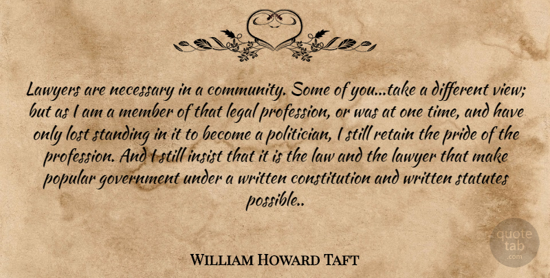 William Howard Taft Quote About Pride, Government, Views: Lawyers Are Necessary In A...
