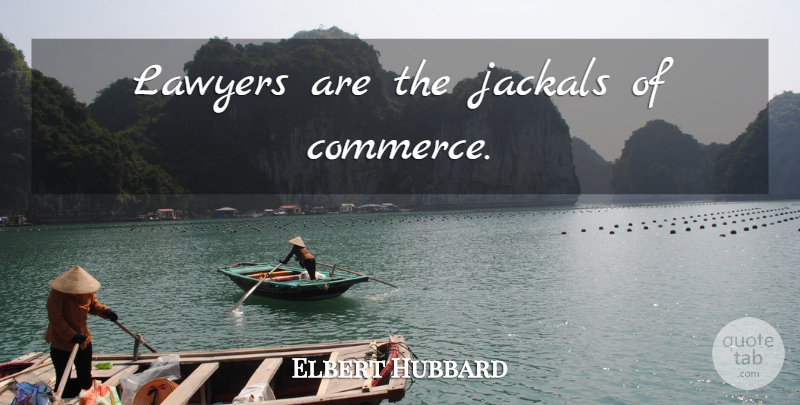 Elbert Hubbard Quote About Lawyer, Commerce, Jackals: Lawyers Are The Jackals Of...