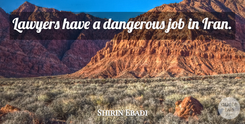Shirin Ebadi Quote About Jobs, Iran, Lawyer: Lawyers Have A Dangerous Job...