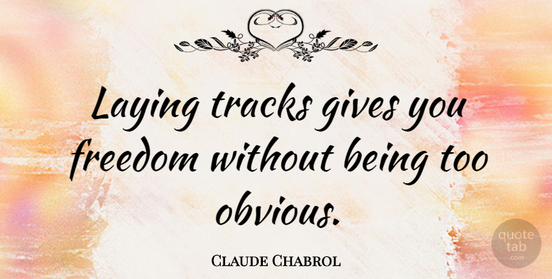 Claude Chabrol Quote About Track, Giving, Laying Down: Laying Tracks Gives You Freedom...