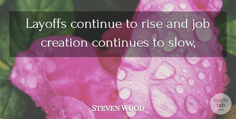 Steven Wood Quote About Continue, Continues, Creation, Job, Layoffs: Layoffs Continue To Rise And...