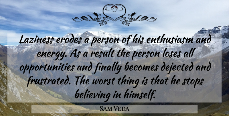 Sam Veda Quote About Becomes, Believing, Energy, Enthusiasm, Finally: Laziness Erodes A Person Of...