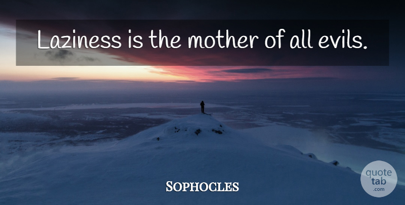 Sophocles Quote About Mother, Work, Evil: Laziness Is The Mother Of...