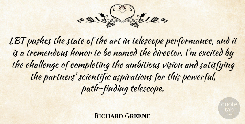 Richard Greene Quote About Ambitious, Art, Challenge, Completing, Excited: Lbt Pushes The State Of...
