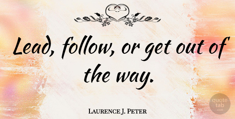 Laurence J. Peter Quote About Leadership: Lead Follow Or Get Out...