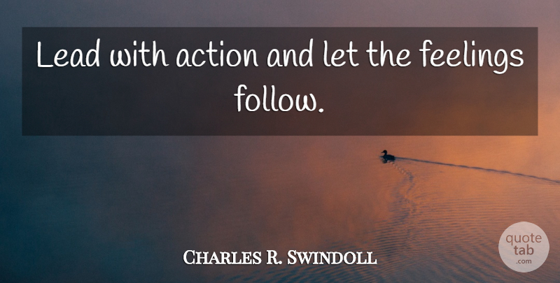 Charles R. Swindoll Quote About Feelings, Action: Lead With Action And Let...