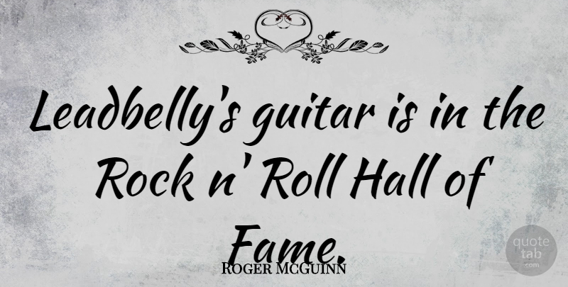 Roger McGuinn Quote About Rocks, Guitar, Rock N Roll: Leadbellys Guitar Is In The...