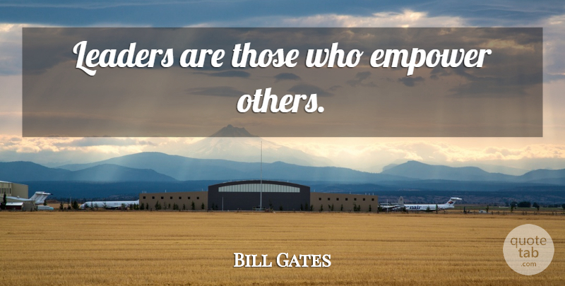 Bill Gates Quote About Leadership, Empowering, Leader: Leaders Are Those Who Empower...