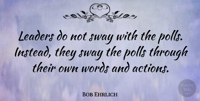 Bob Ehrlich Quote About Leader, Action, Polls: Leaders Do Not Sway With...