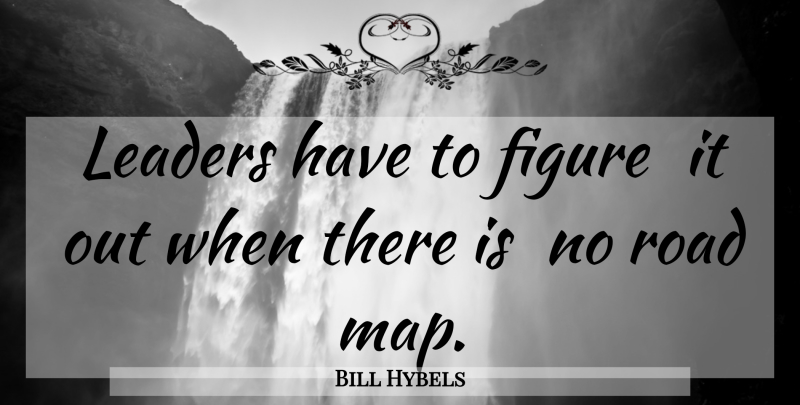 Bill Hybels Quote About Leader, Maps, Figures: Leaders Have To Figure It...