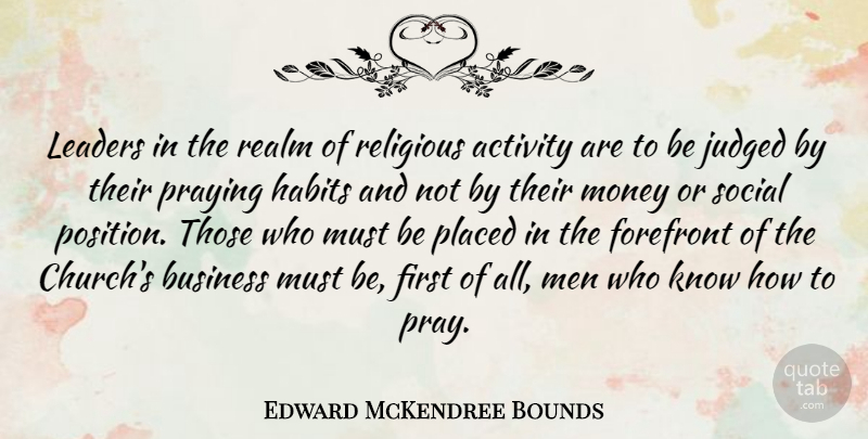 Edward McKendree Bounds Quote About Activity, Business, Forefront, Habits, Judged: Leaders In The Realm Of...