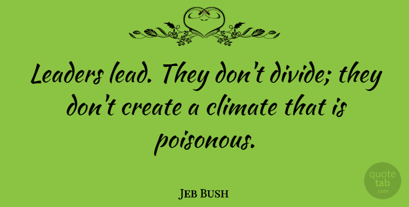 Jeb Bush Quote About Leader, Climate, Poisonous: Leaders Lead They Dont Divide...