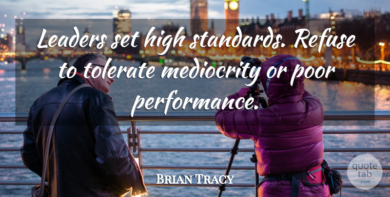Brian Tracy Quote About Leadership, High Standards, Mediocrity: Leaders Set High Standards Refuse...