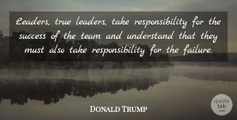 Donald Trump Quote About Team, Responsibility, Leader: Leaders True Leaders Take Responsibility...