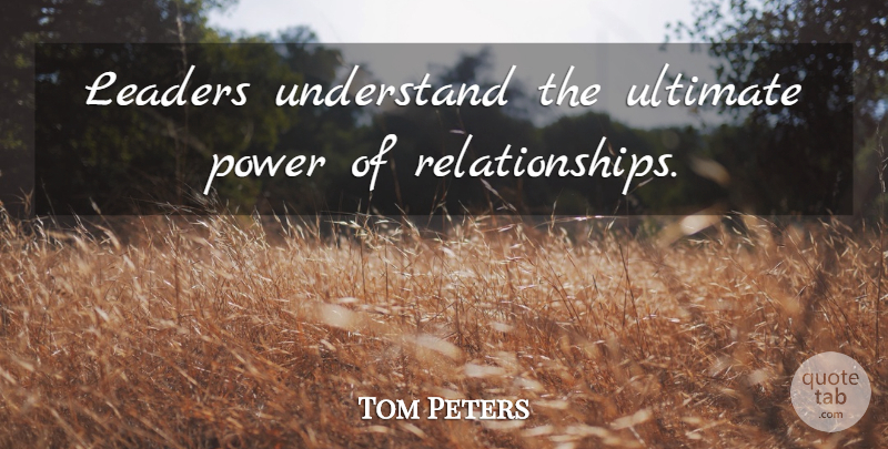 Tom Peters Quote About Inspirational, Leader, Ultimate Power: Leaders Understand The Ultimate Power...