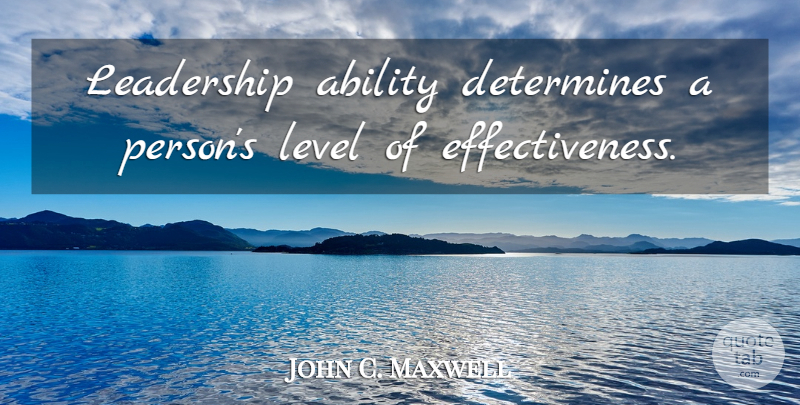 John C. Maxwell Quote About Leadership, Effectiveness, Levels: Leadership Ability Determines A Persons...