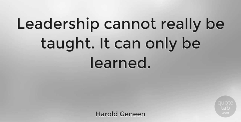 Harold Geneen Quote About Leadership, Born Leaders, Taught: Leadership Cannot Really Be Taught...