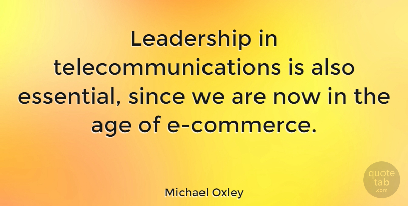 Michael Oxley Quote About Age, Essentials, Ecommerce: Leadership In Telecommunications Is Also...