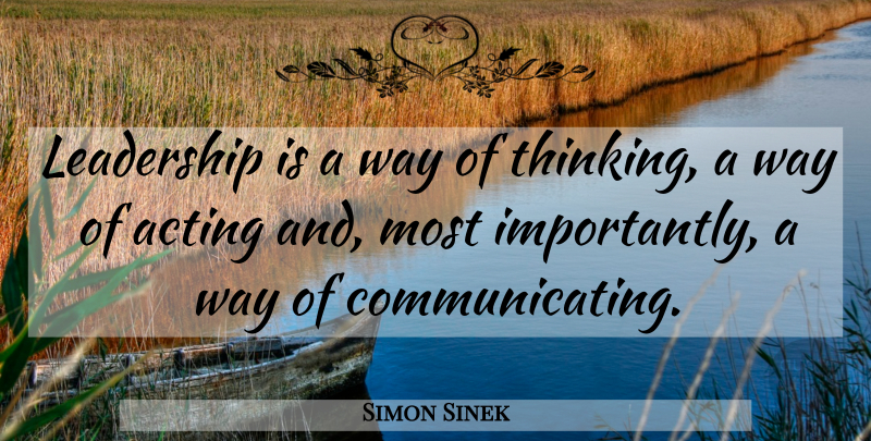 Simon Sinek Quote About Thinking, Acting, Way: Leadership Is A Way Of...