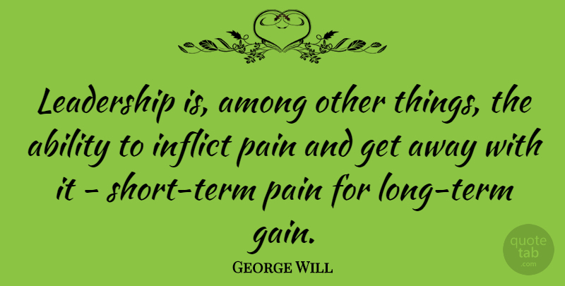 George Will Quote About Leadership, Pain, Long: Leadership Is Among Other Things...