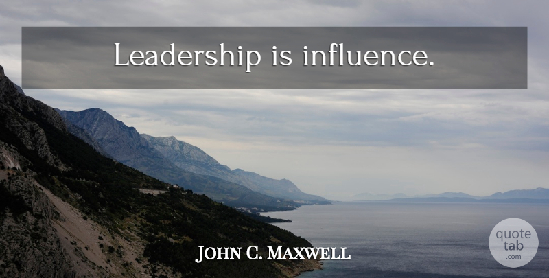 John C. Maxwell Quote About Leadership, Leader, Influence: Leadership Is Influence...