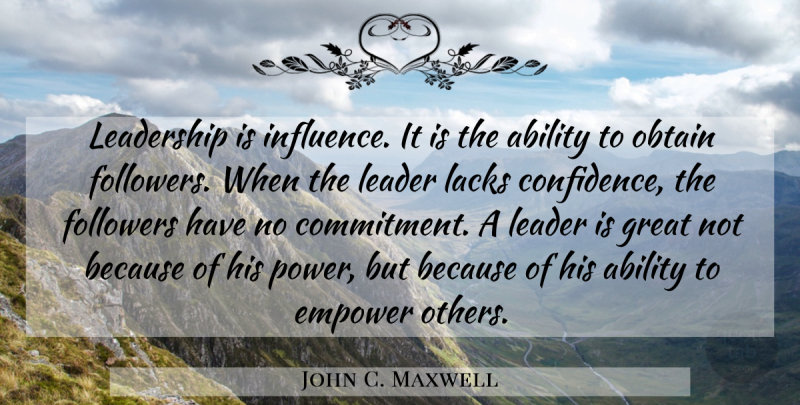 John C. Maxwell Quote About Leadership, Commitment, Empowering: Leadership Is Influence It Is...