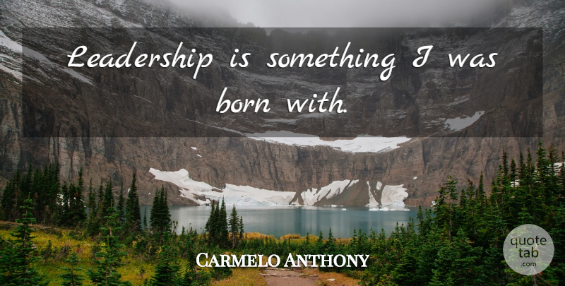 Carmelo Anthony Quote About Basketball, Born: Leadership Is Something I Was...
