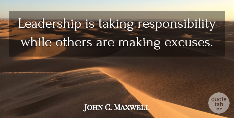John C. Maxwell Quote About Responsibility, Excuse, Taking Responsibility: Leadership Is Taking Responsibility While...