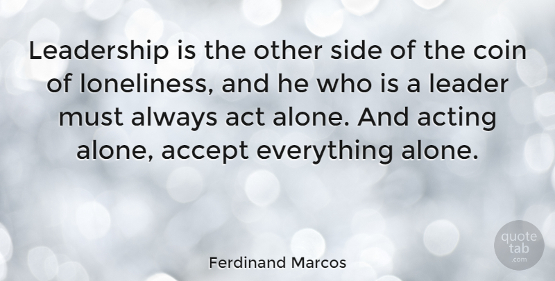 Ferdinand Marcos Quote About Loneliness, Leader, Acting: Leadership Is The Other Side...