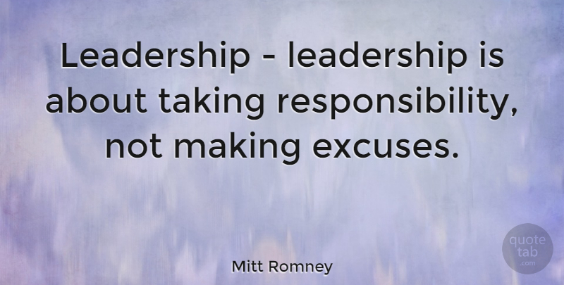 Mitt Romney Quote About Leadership, Responsibility, Excuse: Leadership Leadership Is About Taking...