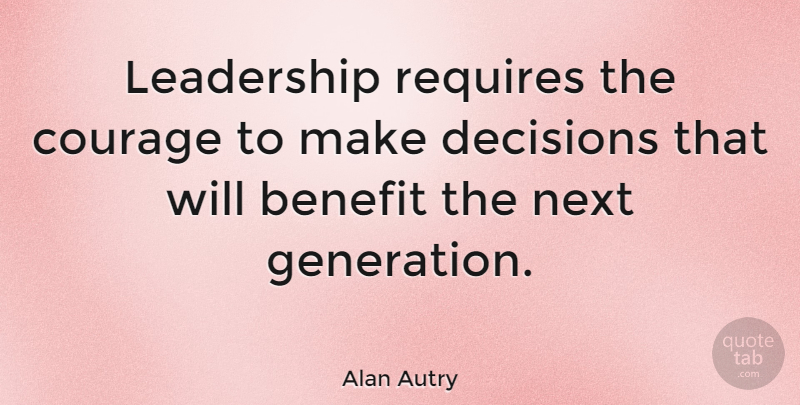 Alan Autry Quote About Leadership, Decision, Benefits: Leadership Requires The Courage To...