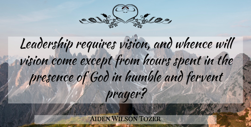 Aiden Wilson Tozer Quote About Christian, Prayer, Humble: Leadership Requires Vision And Whence...