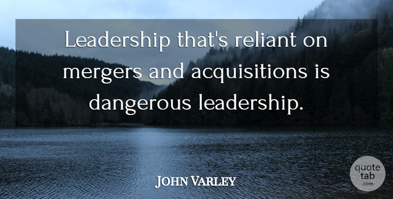 John Varley Quote About Dangerous, Leadership, Mergers: Leadership Thats Reliant On Mergers...