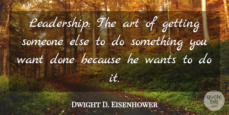 Dwight D. Eisenhower Quote About Art, Wants: Leadership The Art Of Getting...