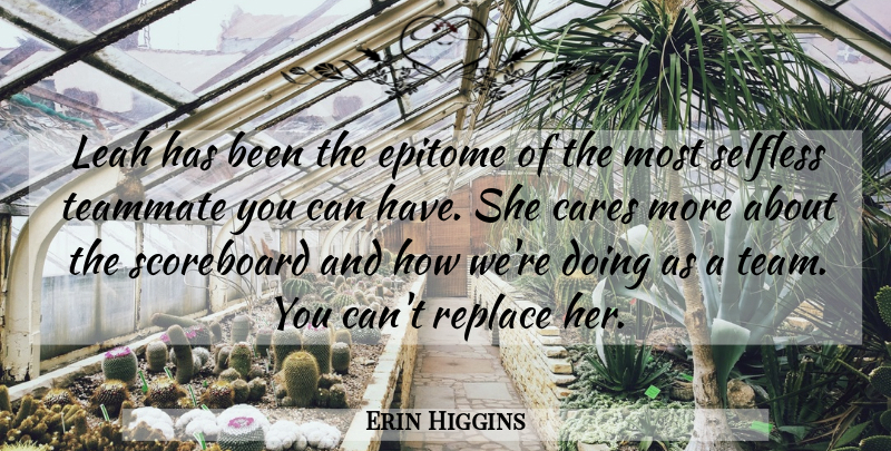 Erin Higgins Quote About Cares, Epitome, Replace, Scoreboard, Selfless: Leah Has Been The Epitome...