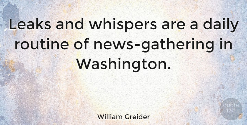 William Greider Quote About Routine, News, Gathering: Leaks And Whispers Are A...
