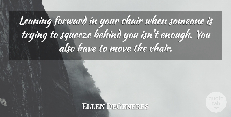 Ellen DeGeneres Quote About Moving, Trying, Behind You: Leaning Forward In Your Chair...