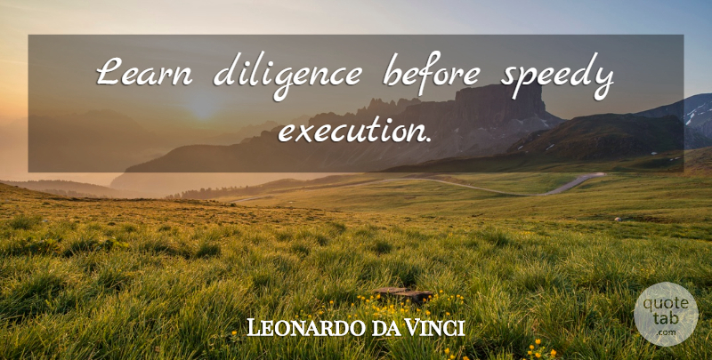 Leonardo da Vinci Quote About Execution, Diligence, Application: Learn Diligence Before Speedy Execution...